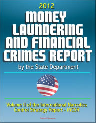 Title: 2012 Money Laundering and Financial Crimes Report by the State Department (Volume II of the International Narcotics Control Strategy Report - INCSR), Author: Progressive Management