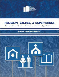 Title: Religion, Values, and Experiences: Black and Hispanic American Attitudes on Abortion and Reproductive Issues, Author: Robert P. Jones