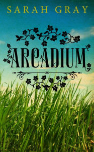 Title: Arcadium, Author: Sarah Gray