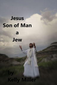 Title: Jesus Christ Son of Man A Jew, Author: Kelly Miller