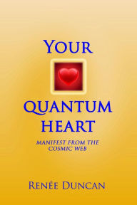 Title: Your Quantum Heart, Manifest from the Cosmic Web, Author: Renée Duncan