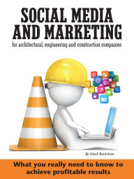 Title: Social media and marketing for architectural, engineering and construction companies What you really need to know to achieve profitable results, Author: Mark Buckshon