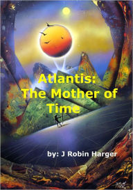 Title: Atlantis: The Mother of Time, Author: J. Robin E. Harger