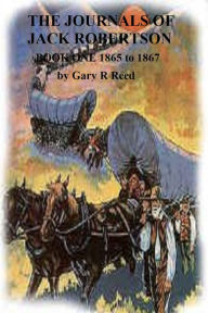 Title: The Journals of Jack Robertson-Book One-1865 to 1867, Author: Gary R Reed