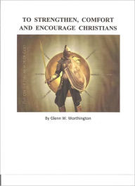 Title: To Strengthen, Comfort, and Encourage Christians, Author: Glenn W. Worthington