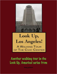 Title: Look Up, Los Angeles! A Walking Tour of The Civic Center, Author: Doug Gelbert