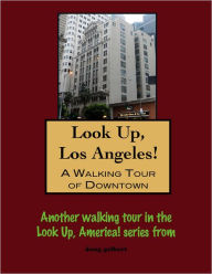 Title: Look Up, Los Angeles! A Walking Tour of Downtown, Author: Doug Gelbert