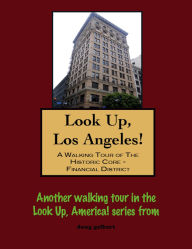 Title: Look Up, Los Angeles! A Walking Tour of The Historic Core: Financial District, Author: Doug Gelbert