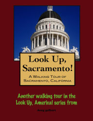 Title: Look Up, Sacramento! A Walking Tour of Sacramento, California, Author: Doug Gelbert