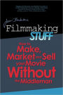 Filmmaking Stuff: How To Make, Market and Sell Your Movie Without The Middleman!