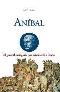 Title: Ani­bal. El general cartagines que estremecio a Roma, Author: Gabriel Glasman