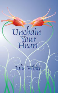 Title: Unchain Your Heart, Author: Julie White