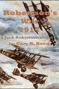 Title: Robertson's War 1914-A Jack Robertson Novel, Author: Gary R Reed