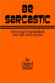 Title: Be Sarcastic: Revised and Expanded Edition, Author: Darrel Miller