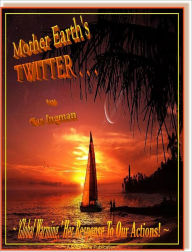 Title: Mother Earth's Twitter . . . 'Global Warming,' Her Response To Our Actions, Author: Car Ingman