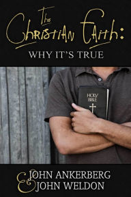 Title: The Christian Faith: Why It's True, Author: John Ankerberg