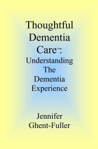 Title: Thoughtful Dementia Care: Understanding the Dementia Experience, Author: Jennifer Ghent-Fuller