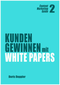 Title: Kunden gewinnen mit White Papers (Content Marketing Guide 2), Author: Doris Doppler