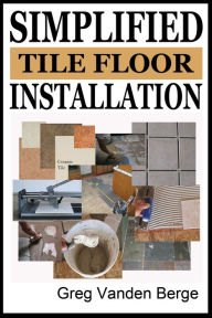 Title: Simplified Floor Tile Installation, Author: Greg Vanden Berge