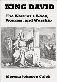 Title: King David The Warrior's Woes Worries and Worship, Author: Morena Caleb