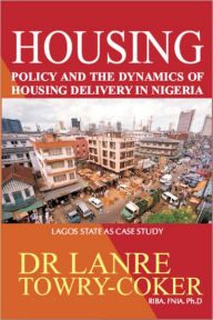 Title: Housing Policy and the Dynamics of Housing Delivery in Nigeria: Lagos State as Case Study, Author: Lanre Towry-Coker