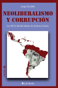 Title: Neoliberalismo y corrupción. Los 90: la década infame de América Latina, Author: Jorge Zicolillo