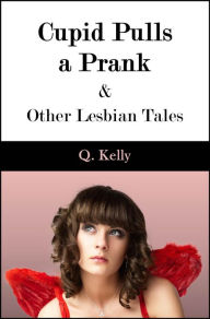 Title: Cupid Pulls a Prank and Other Lesbian Tales, Author: Q. Kelly