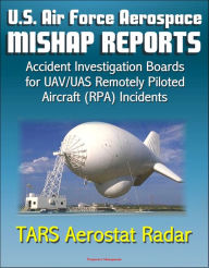 Title: U.S. Air Force Aerospace Mishap Reports: Accident Investigation Boards for Incidents Involving the TARS Tethered Aerostat Radar System in 2011 and 2012, Author: Progressive Management