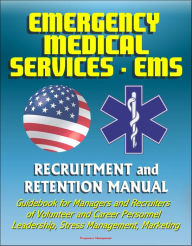 Title: Emergency Medical Services (EMS) Recruitment and Retention Manual - Guidebook for Managers and Recruiters of Volunteer and Career Personnel, Leadership, Stress Management, Marketing, Author: Progressive Management