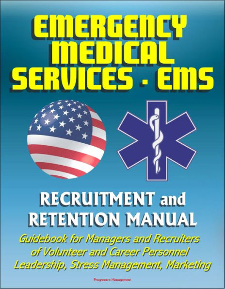 Emergency Medical Services (EMS) Recruitment and Retention Manual - Guidebook for Managers and Recruiters of Volunteer and Career Personnel, Leadership, Stress Management, Marketing