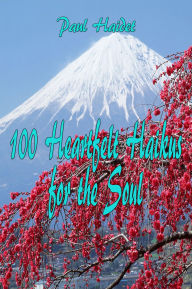 Title: 100 Heartfelt Haikus for the Soul, Author: Paul Haidet