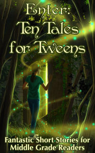 Title: Enter: Ten Tales for Tweens - Fantastic Short Stories for Middle Grade Readers, Author: MJ Ware