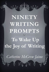 Title: Ninety Writing Prompts, Author: Catherine McGrew Jaime