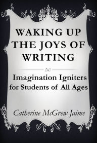 Title: Waking Up the Joys of Writing, Author: Catherine McGrew Jaime