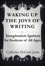 Title: Waking Up the Joys of Writing (Helps from a Homeschool Mom of 12, #5), Author: Catherine McGrew Jaime