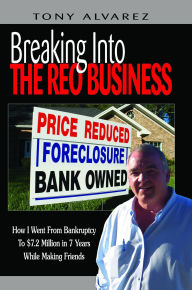 Title: Breaking into the REO Business: How I Went from Bankruptcy to $7.2 Million in 7 Years While Making Friends, Author: Tony Alvarez