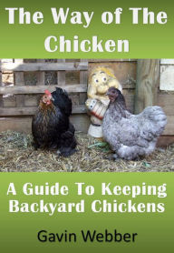 Title: The Way Of The Chicken: A Guide To Keeping Backyard Chickens, Author: Gavin Webber