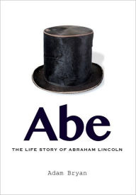 Title: Abe: The Life Story of Abraham Lincoln, Author: Adam Bryan