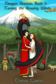 Title: Dragon Shaman: Book One, Taming the Blowing Wind, Author: Teresa Garcia
