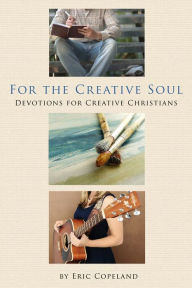 Title: For the Creative Soul, Devotions for Creative Christians, Author: Eric Copeland