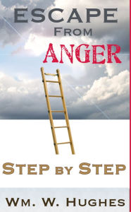 Title: Escape from Anger; Step by Step, Author: Wm. W. Hughes