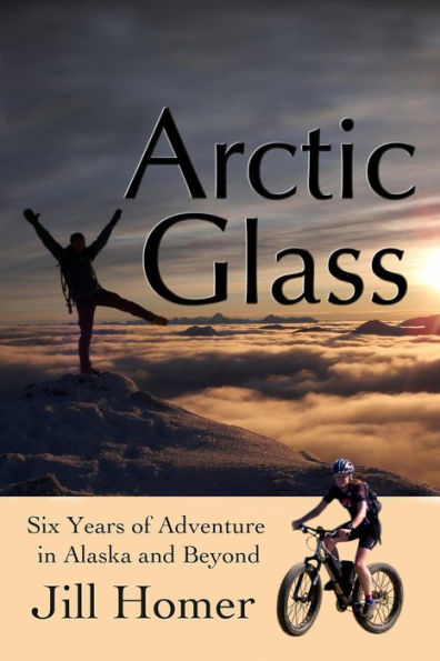 Arctic Glass: Six Years of Adventure Stories from Alaska and Beyond