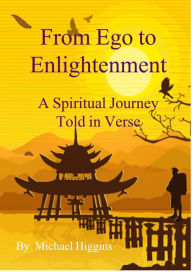 Title: From Ego to Enlightenment. A Spiritual Journey Told in Verse, Author: Michael Higgins