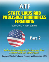 Title: ATF State Laws and Published Ordinances: Firearms, 2009-2010, 30th Edition - Assists in Complying with Federal and State Firearms and Gun Control Laws - Part 2, Author: Progressive Management