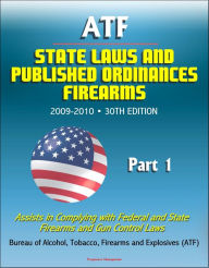 Title: ATF State Laws and Published Ordinances: Firearms, 2009-2010, 30th Edition - Assists in Complying with Federal and State Firearms and Gun Control Laws - Part 1, Author: Progressive Management