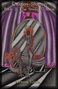 Title: Dragon Shaman: Book Two, The Smoky Mirror, Author: Teresa Garcia
