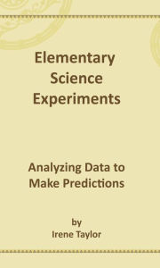 Title: Elementary Science Experiments: Analyzing Data to Make Predictions, Author: Irene Taylor