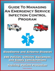 Title: Guide to Managing an Emergency Service Infection Control Program: Bloodborne and Airborne Diseases, EMS Policies, Vehicles, Equipment, and Supply Considerations, Training, Patient Protection, Author: Progressive Management