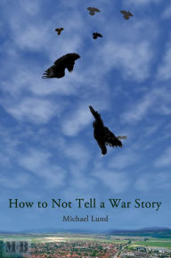 Title: How to Not Tell a War Story, Author: Michael Lund