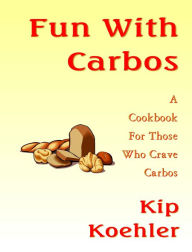 Title: Fun With Carbos: The Cookbook For Those Without A Care, Author: Kip Koehler